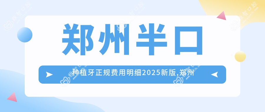 郑州半口种植牙正规费用明细2025新版,郑州半口种植牙/多颗种植牙多少钱