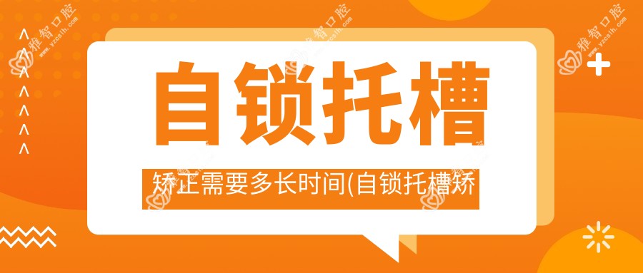 自锁托槽矫正需要多长时间(自锁托槽矫正牙齿全过程)