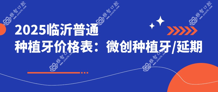 2025临沂普通种植牙价格表:微创种植牙/延期种植牙/即刻种植牙等普通种植牙价格总览
