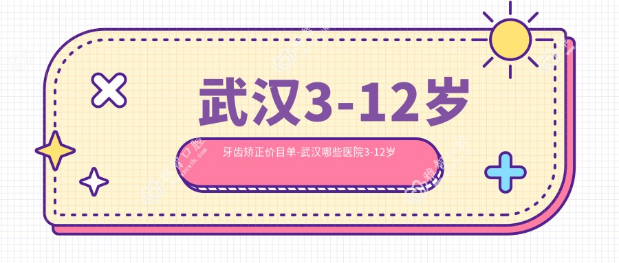 武汉3-12岁牙齿矫正价目单-武汉哪些医院3-12岁牙齿矫正成果较好且价格中等