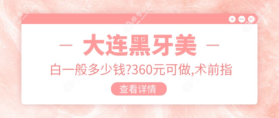大连黑牙美白一般多少钱?360元可做,术前指南教你不被坑
