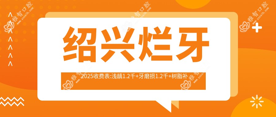 绍兴烂牙2025收费表:浅龋1.2千+牙磨损1.2千+树脂补牙1.2千+烂牙1.2千+