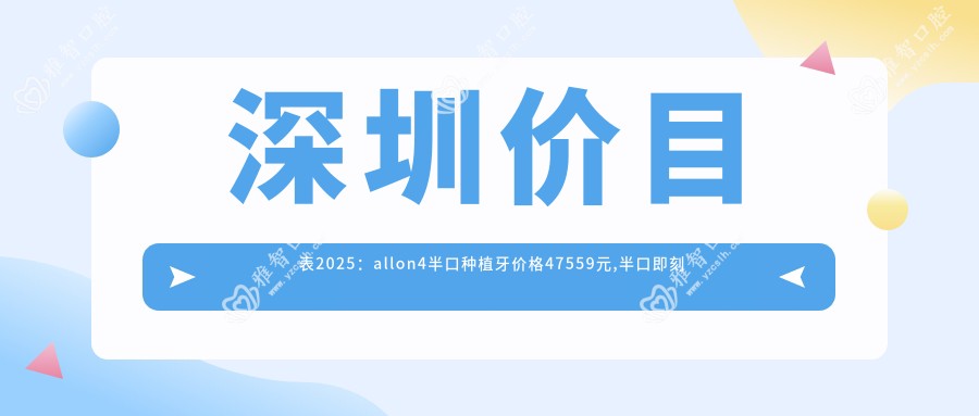 深圳价目表2025：allon4半口种植牙价格47559元,半口即刻负重种植牙50000元起