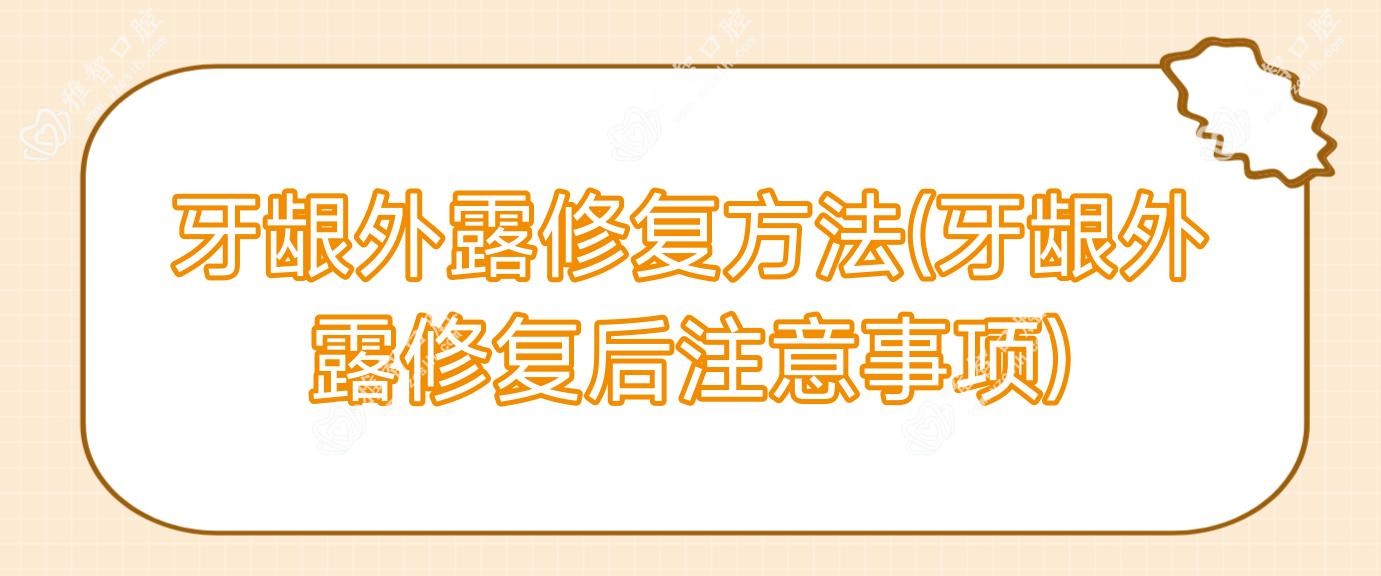 牙龈外露修复方法(牙龈外露修复后注意事项)