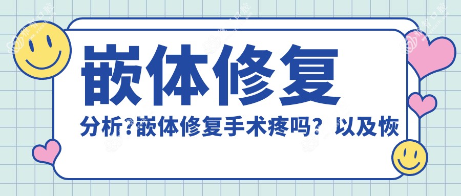 嵌体修复分析?嵌体修复手术疼吗?以及恢复时间介绍?