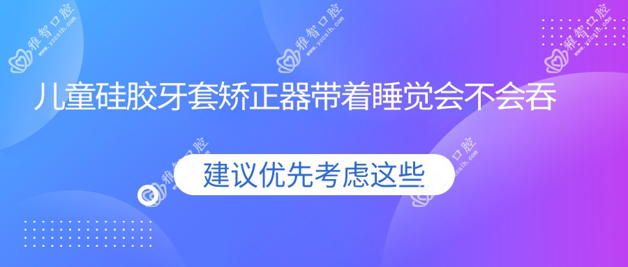 儿童硅胶牙套矫正器带着睡觉会不会吞进肚子