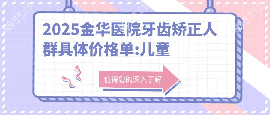 2025金华医院牙齿矫正人群具体价格单:儿童早期牙齿矫正6000+|青少年牙齿矫正3000+|成人牙齿矫正8000+