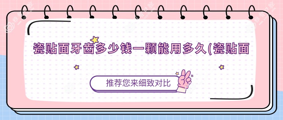 瓷贴面牙齿多少钱一颗能用多久(瓷贴面多少钱一颗)