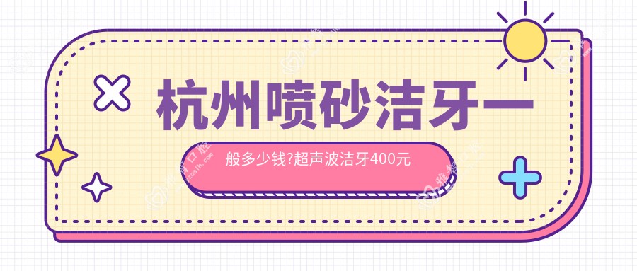 杭州喷砂洁牙一般多少钱?超声波洁牙400元左右