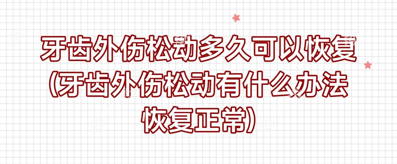 牙齿外伤松动多久可以恢复(牙齿外伤松动有什么办法恢复正常)