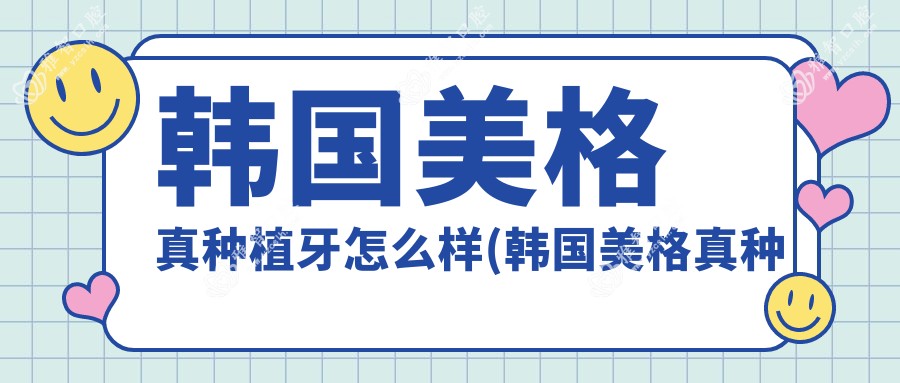 韩国美格真种植牙怎么样(韩国美格真种植牙齿的寿命多少年)