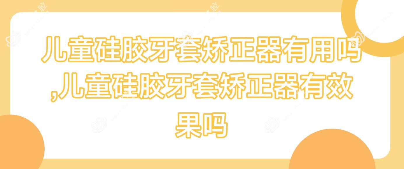 儿童硅胶牙套矫正器有用吗,儿童硅胶牙套矫正器有疗效吗