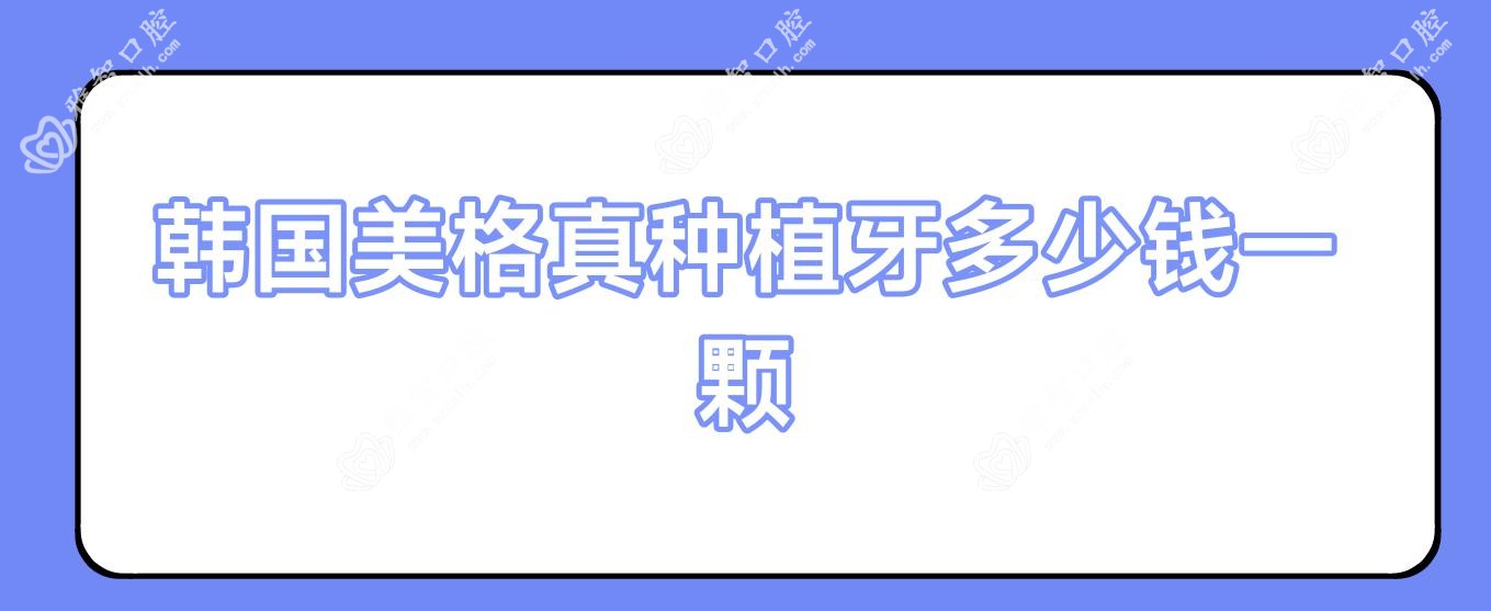韩国美格真种植牙多少钱一颗