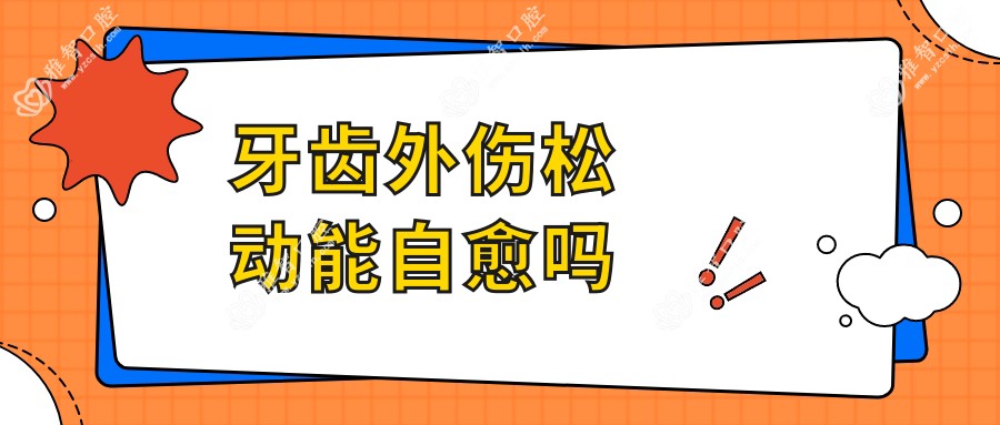 牙齿外伤松动能自愈吗