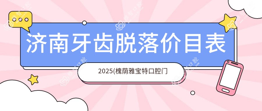济南牙齿脱落价目表2025(槐荫雅宝特口腔门诊部2750元起/可恩口腔(千佛山分院)2258起)