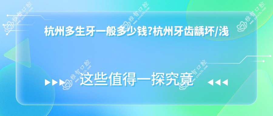 杭州多生牙一般多少钱?杭州牙齿龋坏/浅龋/微创根管价格划算