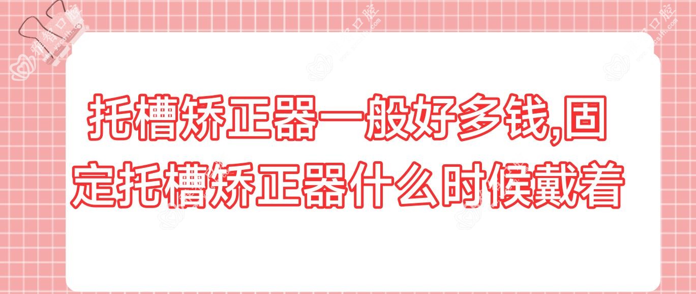 托槽矫正器一般好多钱,固定托槽矫正器什么时候戴着