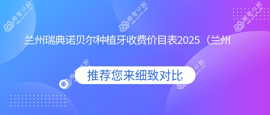 兰州瑞典诺贝尔种植牙收费价目表2025(兰州瑞典诺贝尔种植牙价格预览表)