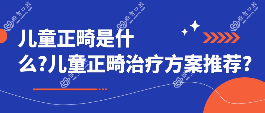 儿童正畸是什么?儿童正畸治疗方案推荐?