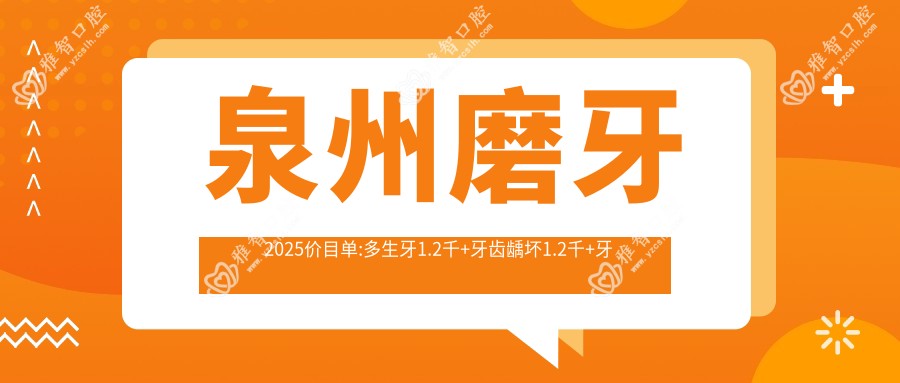 泉州磨牙2025价目单:多生牙1.2千+牙齿龋坏1.2千+牙脱位1.2千+微创根管1.2千+