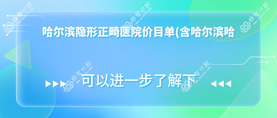 哈尔滨隐形正畸医院价目单(含哈尔滨哈尔滨品冠口腔/艾欣啄木鸟口腔/哈尔滨芽美口腔隐形正畸价格)