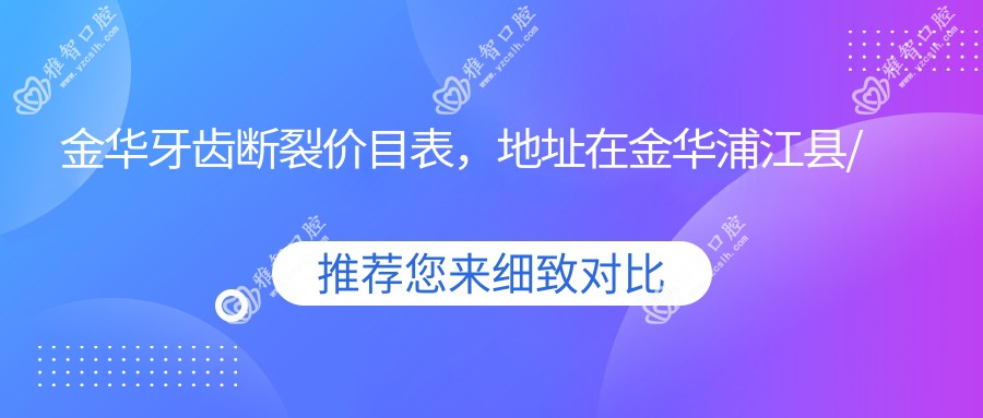金华牙齿断裂价目表,地址在金华浦江县/磐安县/义乌市牙齿断裂收费在1360-10890元