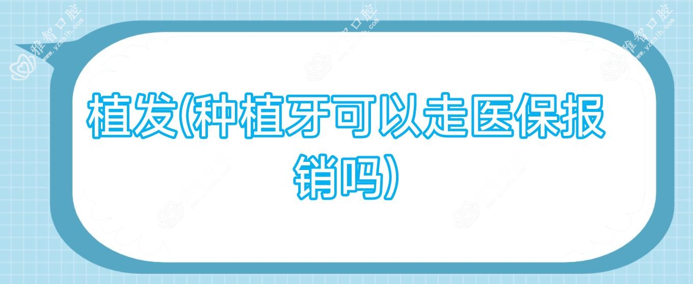 植发(种植牙可以走报销吗)