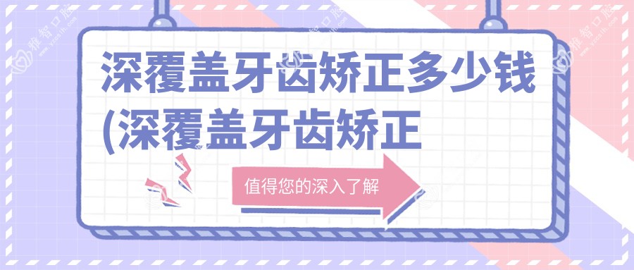 深覆盖牙齿矫正多少钱(深覆盖牙齿矫正要多久)