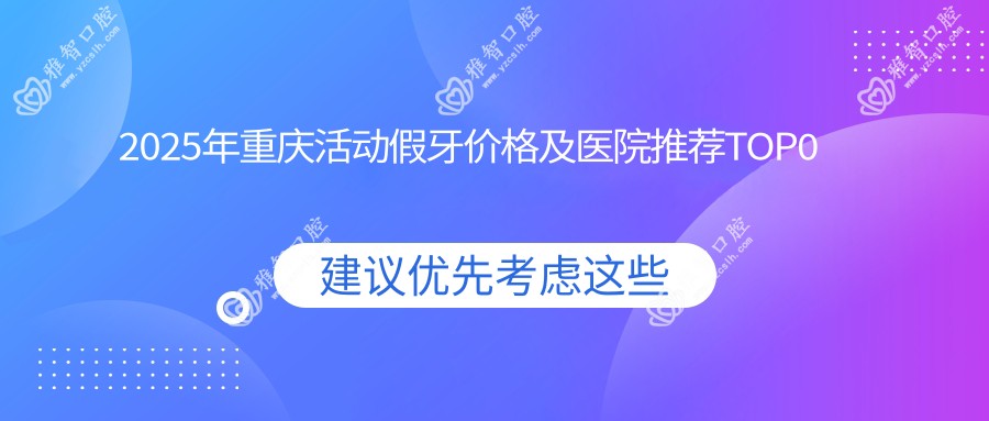 2025年重庆活动假牙价格及医院推荐排名0