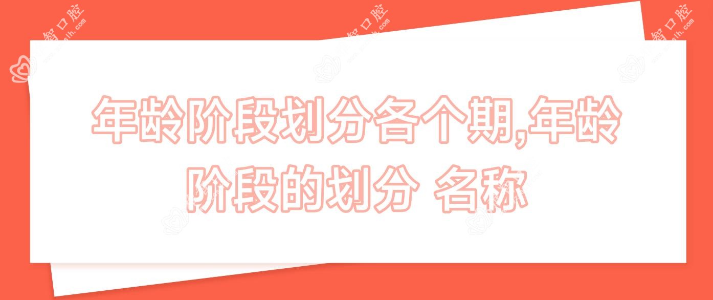 年龄阶段划分各个期,年龄阶段的划分 名称