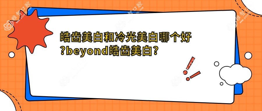 皓齿美白和冷光美白哪个好?beyond皓齿美白?