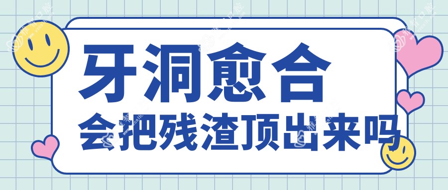 牙洞愈合会把残渣顶出来吗