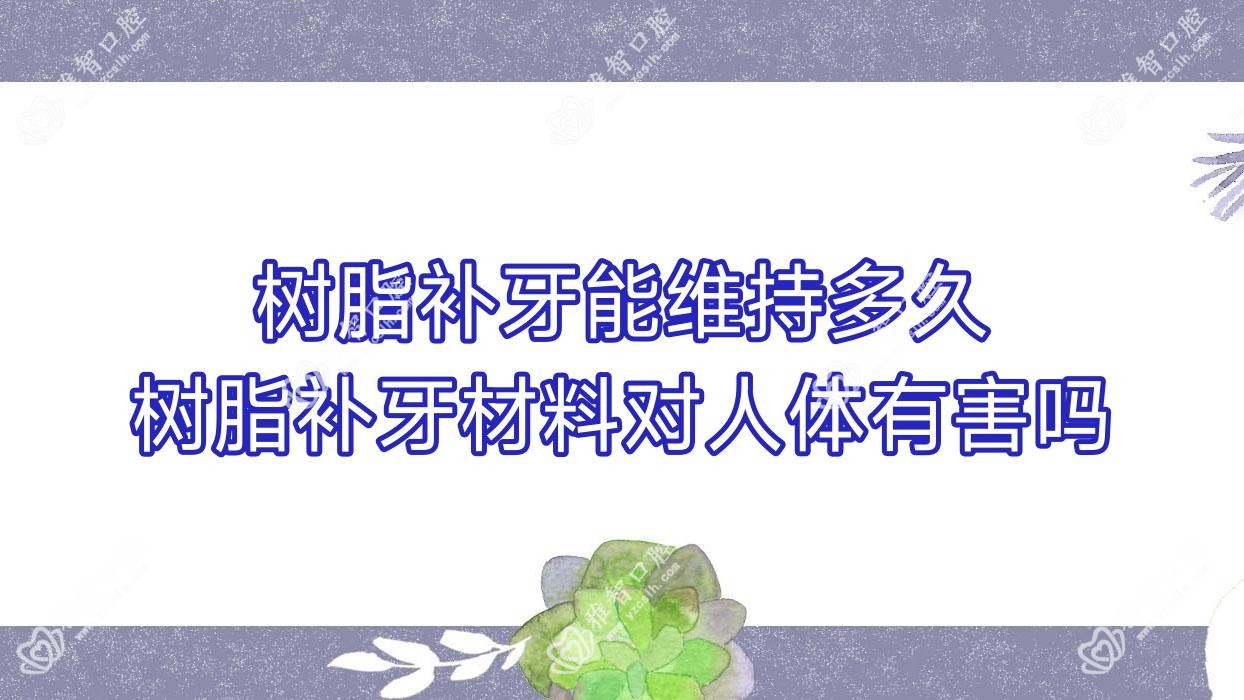 树脂补牙能维持多久 树脂补牙材料对人体有害吗