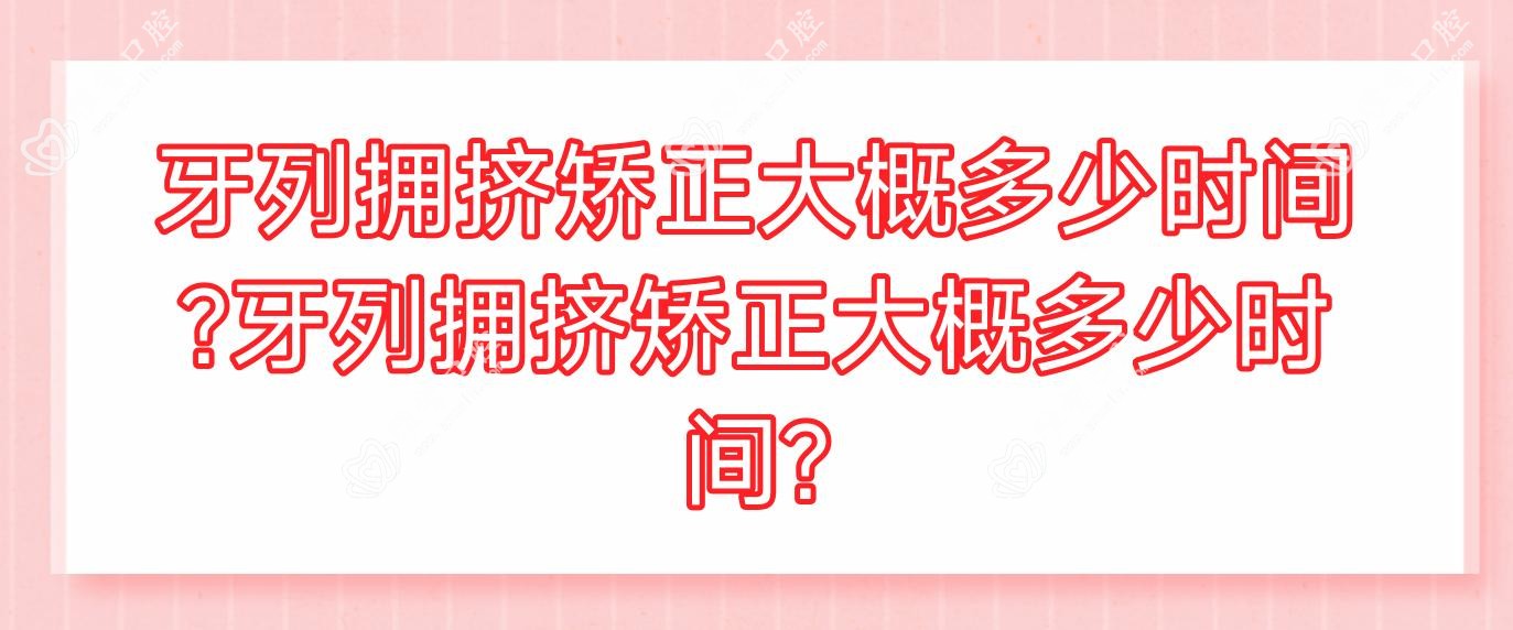 牙列拥挤矫正大概多少时间?牙列拥挤矫正大概多少时间?