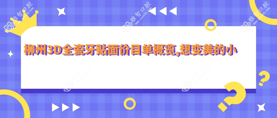 柳州3D全瓷牙贴面价目单概览,想变好看的小伙伴可以参照