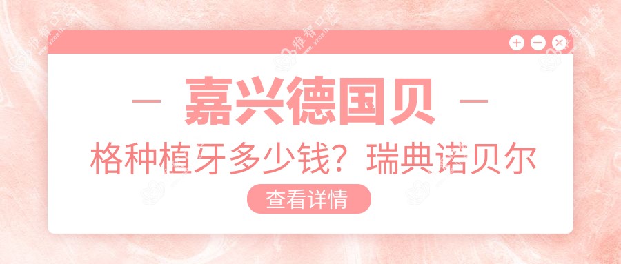 嘉兴德国贝格种植牙多少钱?瑞典诺贝尔种植13000+