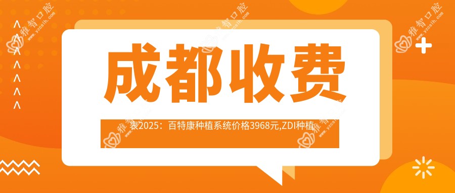 成都收费表2025:百特康种植系统价格3968元,ZDI种植牙6000元起