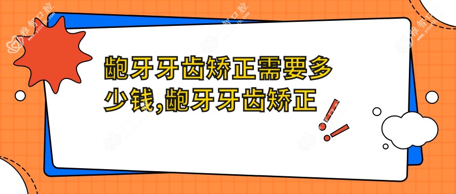 龅牙牙齿矫正需要多少钱,龅牙牙齿矫正过程