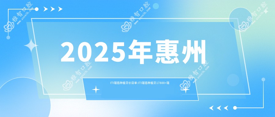 2025年惠州ITI瑞锆种植牙价目单:ITI瑞锆种植牙17888+瑞典诺贝尔种植13000+韩国美格真种植牙5000+韩国登腾种植牙6000+