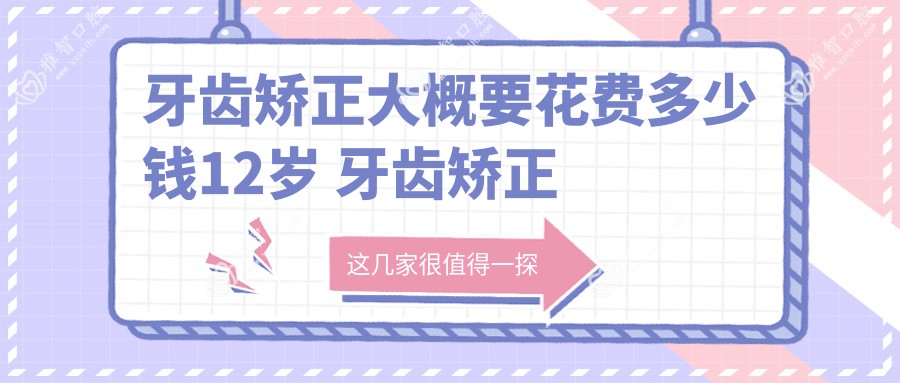 牙齿矫正大概要花费多少钱12岁 牙齿矫正多少钱18岁
