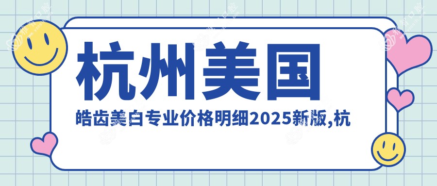 杭州美国皓齿美白价格明细2025新版,杭州美国皓齿美白/Mega隐形瓷贴面多少钱