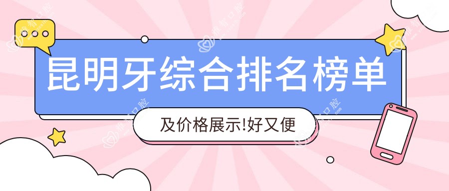 昆明牙综合排名榜单及价格展示!好又便宜的医院是那家呢?