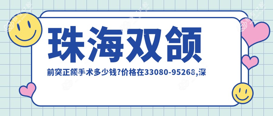 珠海双颌前突正颌手术多少钱?价格在33080-95268,深覆合正颌手术8千-2万
