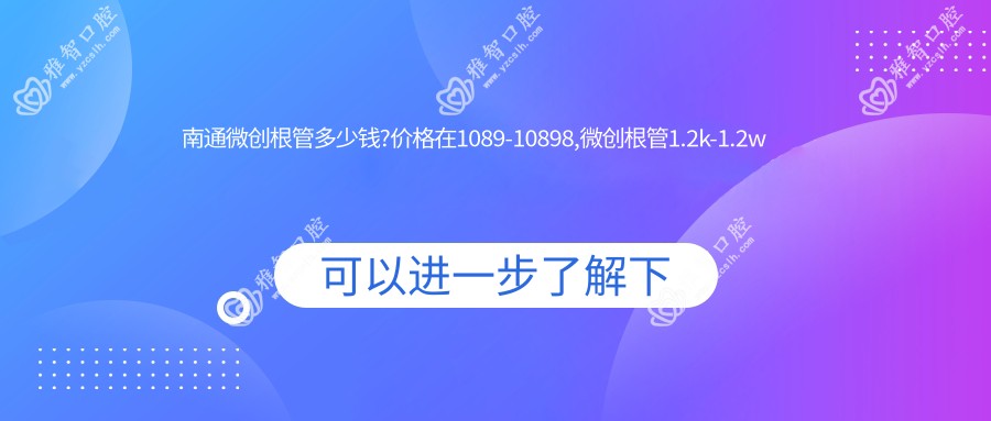 南通微创根管多少钱?价格在1089-10898,微创根管1.2k-1.2w