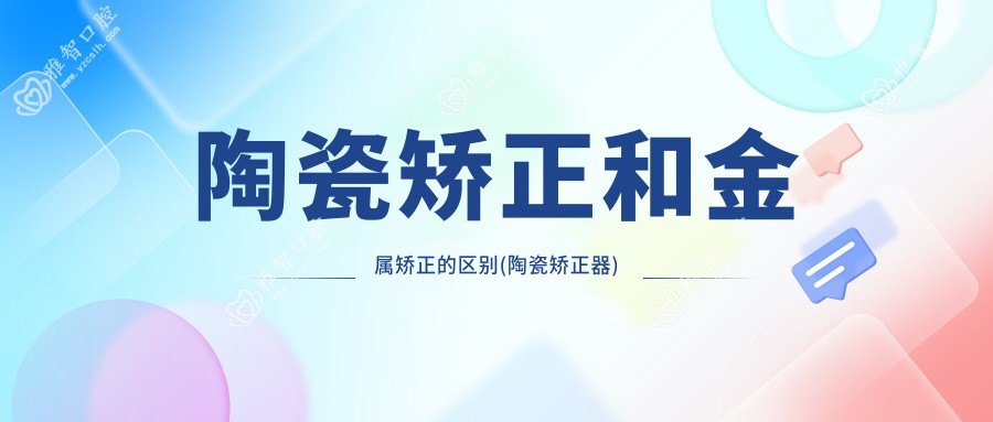 陶瓷矫正和金属矫正的区别(陶瓷矫正器)