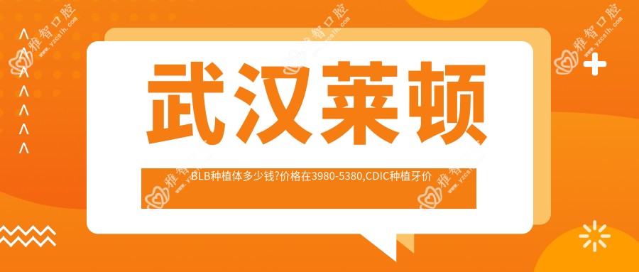 武汉莱顿BLB种植体多少钱?价格在3980-5380,CDIC种植牙价格3.6千-6.6千