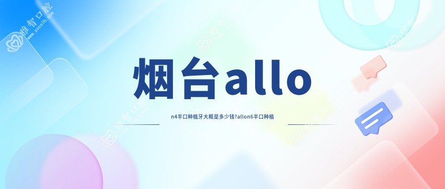 烟台allon4半口种植牙大概是多少钱?allon6半口种植牙50000元左右