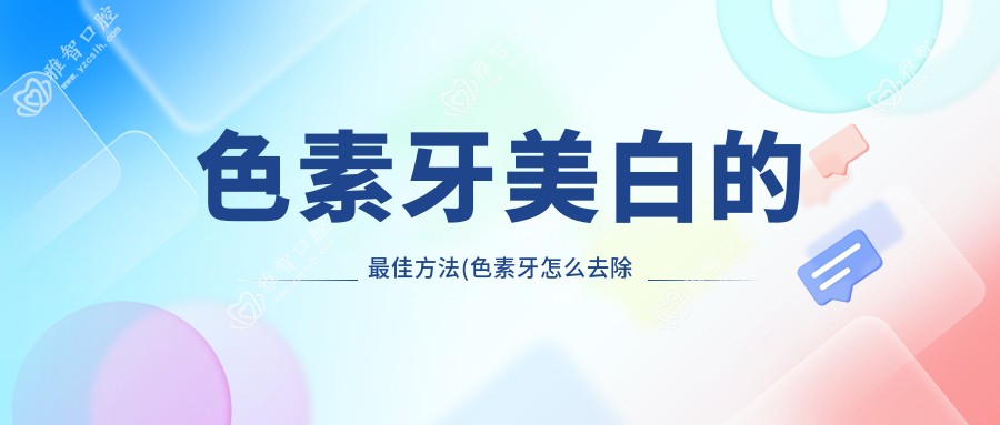 色素牙美白的较佳方法(色素牙怎么去除变白)