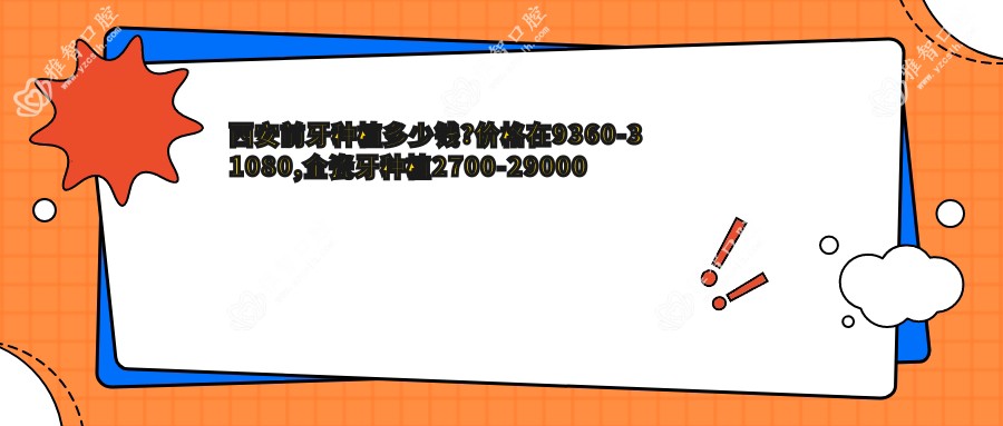 西安前牙种植多少钱?价格在9360-31080,全瓷牙种植2700-29000