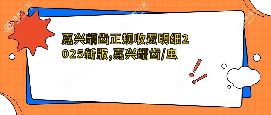 嘉兴龋齿正规收费明细2025新版,嘉兴龋齿/虫牙多少钱